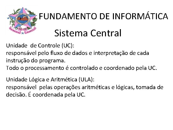 FUNDAMENTO DE INFORMÁTICA Sistema Central Unidade de Controle (UC): responsável pelo fluxo de dados