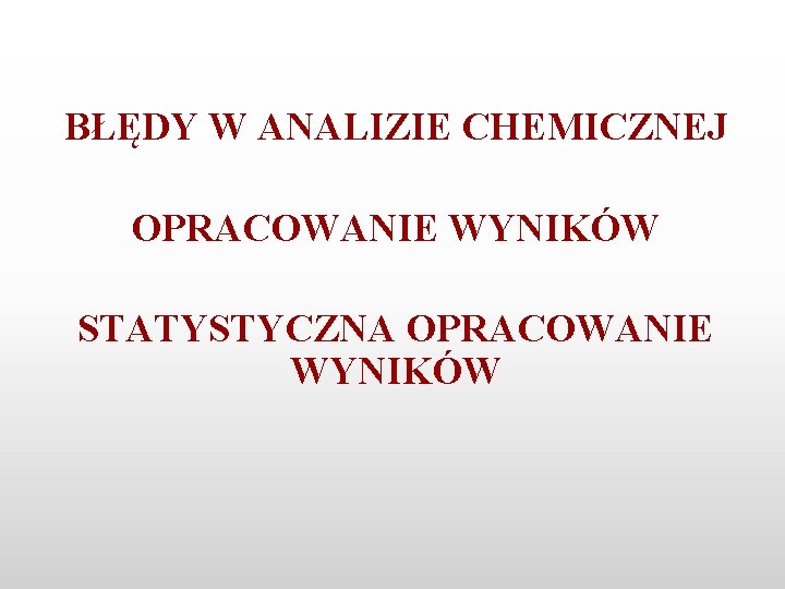 BŁĘDY W ANALIZIE CHEMICZNEJ OPRACOWANIE WYNIKÓW STATYSTYCZNA OPRACOWANIE WYNIKÓW 