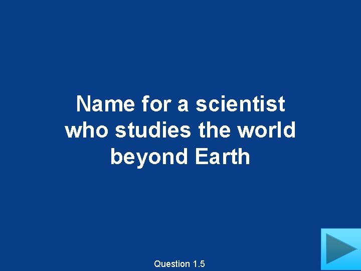 Name for a scientist who studies the world beyond Earth Question 1. 5 