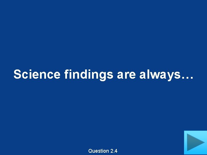Science findings are always… Question 2. 4 