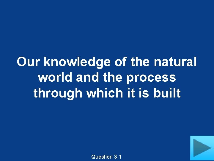 Our knowledge of the natural world and the process through which it is built