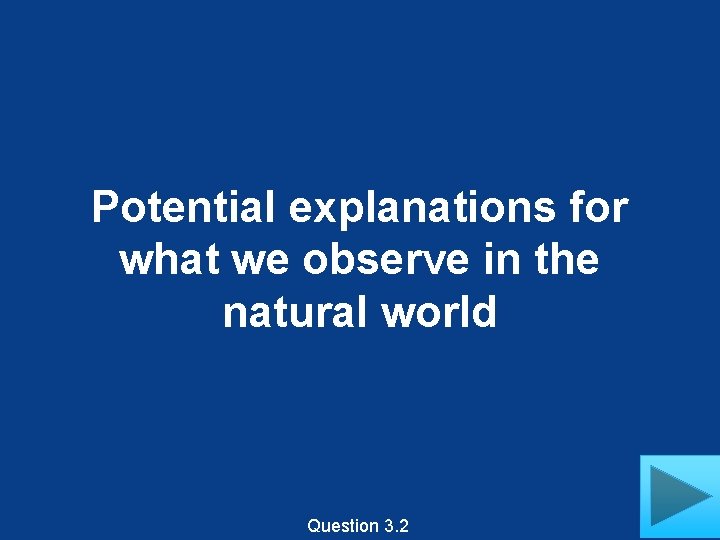 Potential explanations for what we observe in the natural world Question 3. 2 