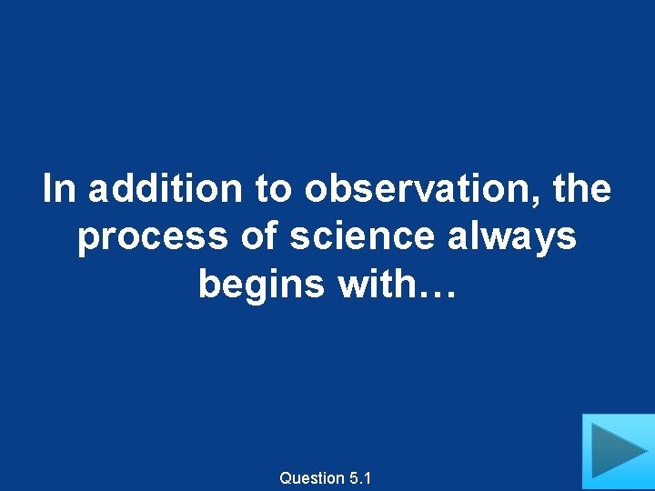 In addition to observation, the process of science always begins with… Question 5. 1