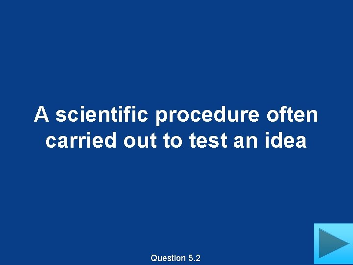 A scientific procedure often carried out to test an idea Question 5. 2 