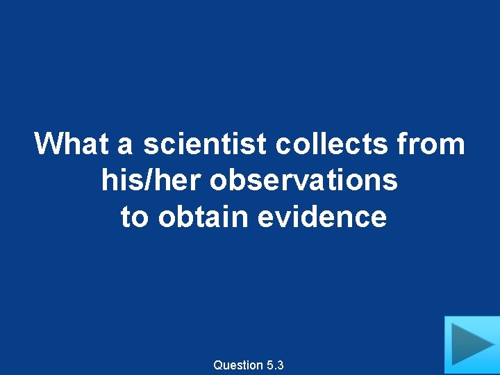 What a scientist collects from his/her observations to obtain evidence Question 5. 3 