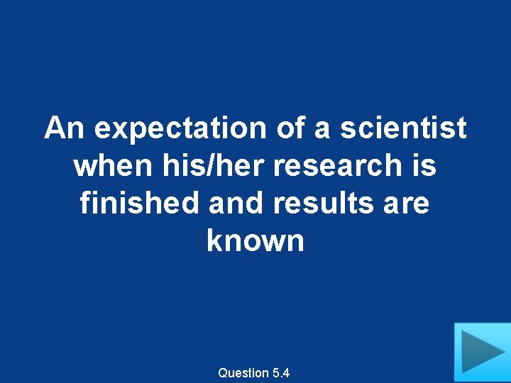 An expectation of a scientist when his/her research is finished and results are known