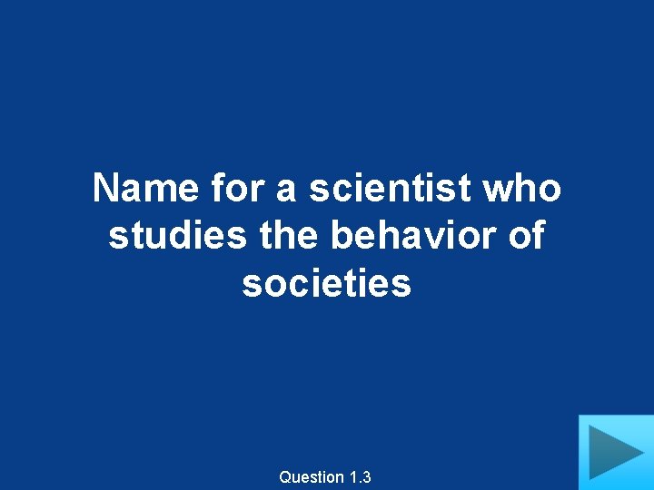 Name for a scientist who studies the behavior of societies Question 1. 3 