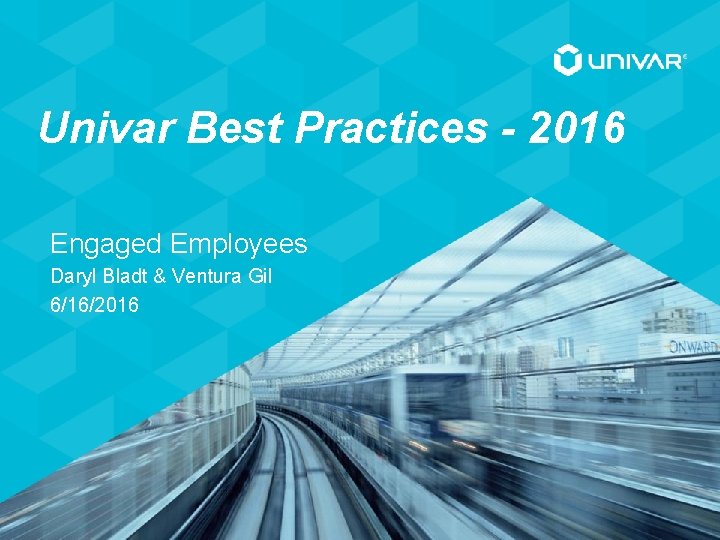 Univar Best Practices - 2016 Engaged Employees Daryl Bladt & Ventura Gil 6/16/2016 