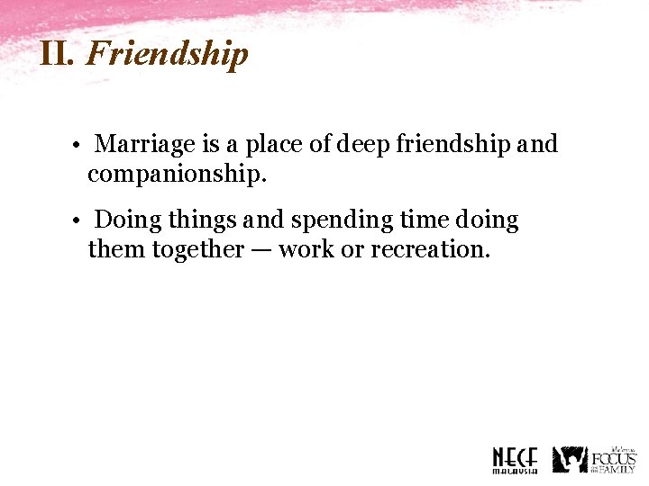 II. Friendship • Marriage is a place of deep friendship and companionship. • Doing