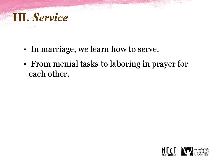 III. Service • In marriage, we learn how to serve. • From menial tasks