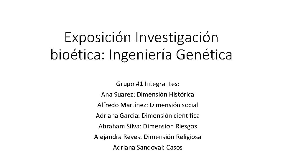 Exposición Investigación bioética: Ingeniería Genética Grupo #1 Integrantes: Ana Suarez: Dimensión Histórica Alfredo Martínez: