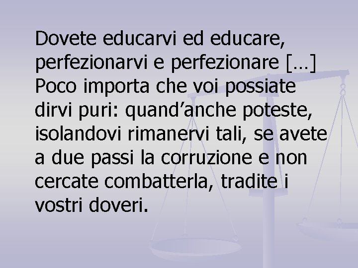 Dovete educarvi ed educare, perfezionarvi e perfezionare […] Poco importa che voi possiate dirvi