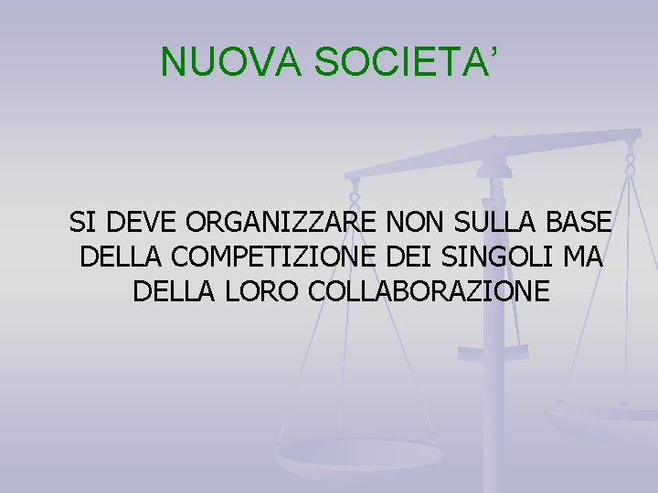 NUOVA SOCIETA’ SI DEVE ORGANIZZARE NON SULLA BASE DELLA COMPETIZIONE DEI SINGOLI MA DELLA NUOVA SOCIETA’ SI DEVE ORGANIZZARE NON SULLA BASE DELLA COMPETIZIONE DEI SINGOLI MA DELLA