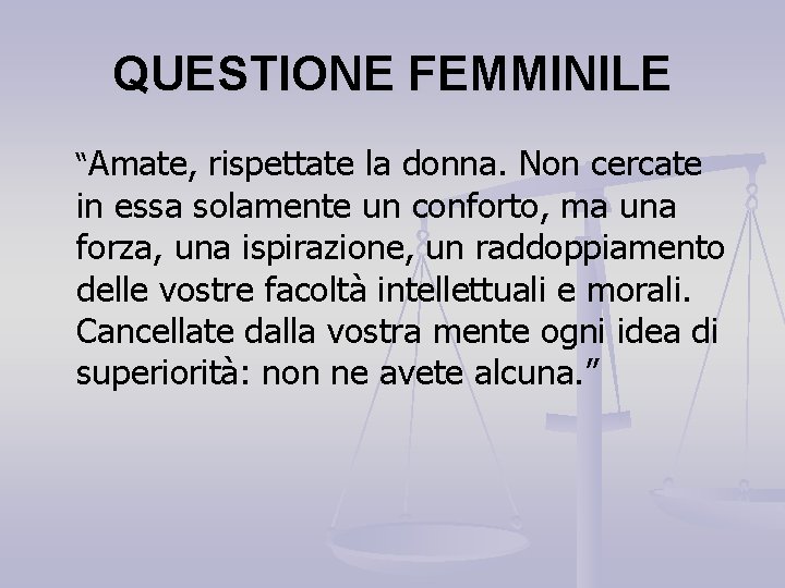 QUESTIONE FEMMINILE “Amate, rispettate la donna. Non cercate in essa solamente un conforto, ma QUESTIONE FEMMINILE “Amate, rispettate la donna. Non cercate in essa solamente un conforto, ma