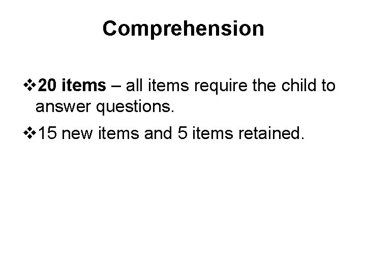 Comprehension v 20 items – all items require the child to answer questions. v