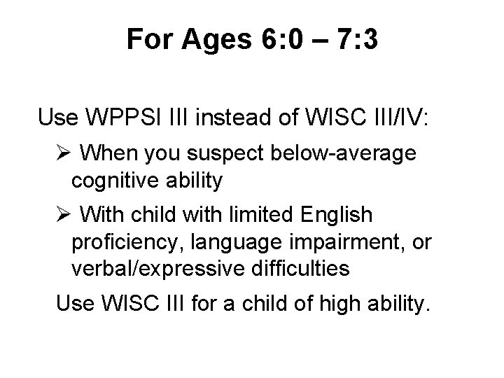 For Ages 6: 0 – 7: 3 Use WPPSI III instead of WISC III/IV: