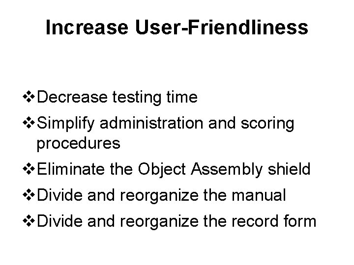 Increase User-Friendliness v. Decrease testing time v. Simplify administration and scoring procedures v. Eliminate