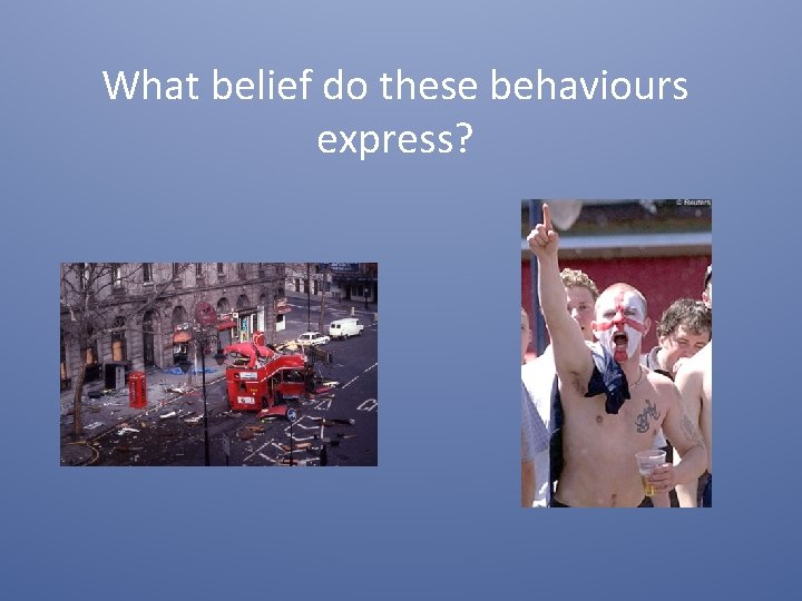 What belief do these behaviours express? What belief do these behaviours express?