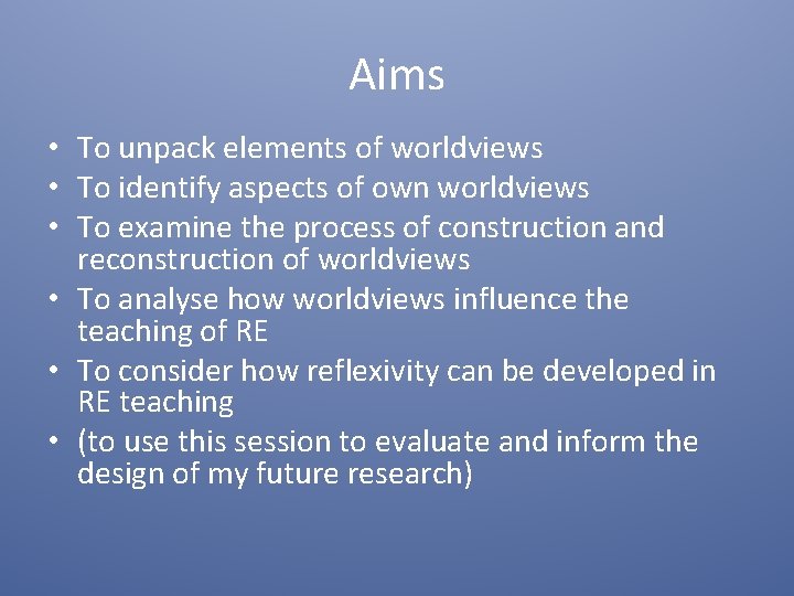 Aims • To unpack elements of worldviews • To identify aspects of own worldviews Aims • To unpack elements of worldviews • To identify aspects of own worldviews