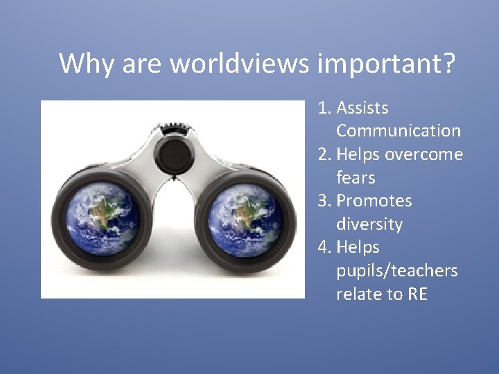 Why are worldviews important? 1. Assists Communication 2. Helps overcome fears 3. Promotes diversity Why are worldviews important? 1. Assists Communication 2. Helps overcome fears 3. Promotes diversity
