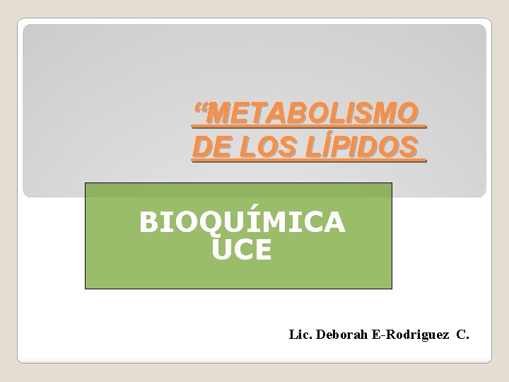 “METABOLISMO DE LOS LÍPIDOS BIOQUÍMICA UCE Lic. Deborah E-Rodriguez C. 