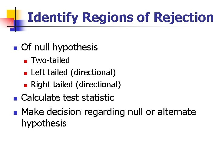 Identify Regions of Rejection n Of null hypothesis n n n Two-tailed Left tailed