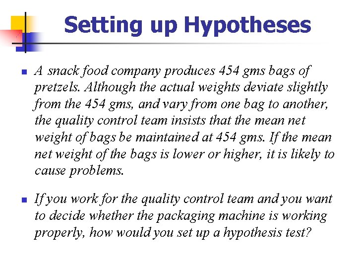 Setting up Hypotheses n n A snack food company produces 454 gms bags of