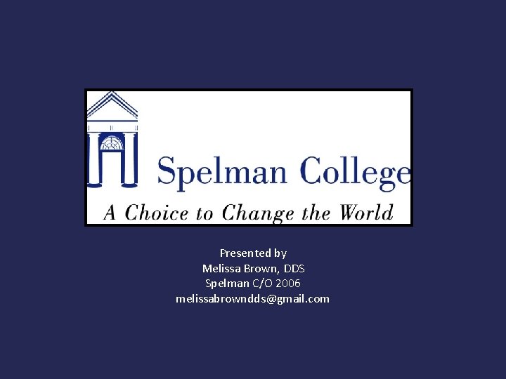 Presented by Melissa Brown, DDS Spelman C/O 2006 melissabrowndds@gmail. com 