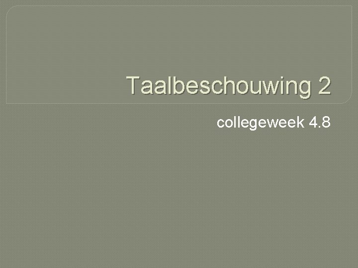 Taalbeschouwing 2 collegeweek 4. 8 