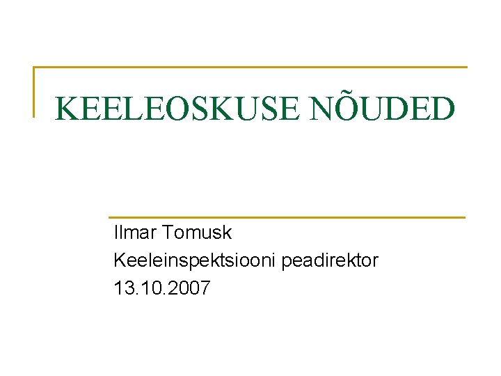 KEELEOSKUSE NÕUDED Ilmar Tomusk Keeleinspektsiooni peadirektor 13. 10. 2007 
