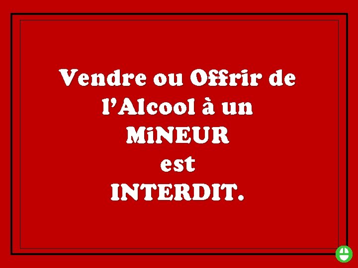 Vendre ou Offrir de l’Alcool à un Mi. NEUR est INTERDIT. 