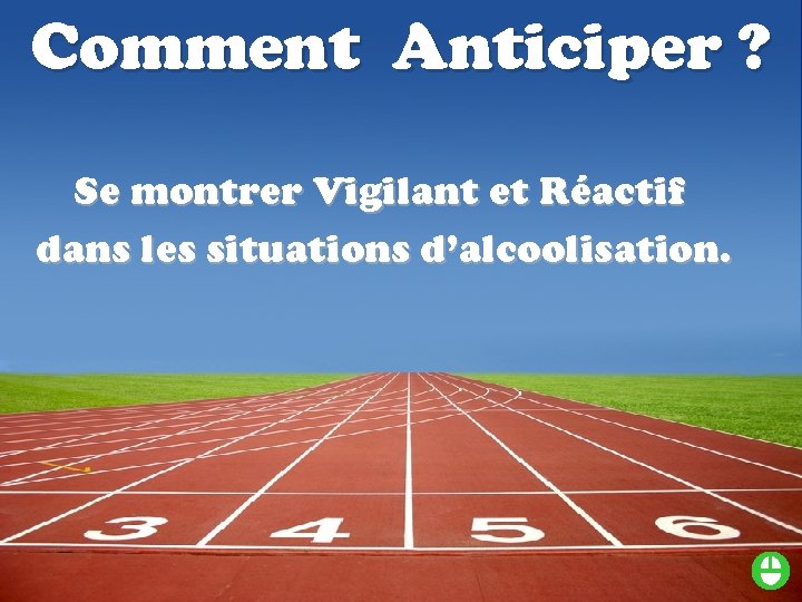 Comment Anticiper ? Se montrer Vigilant et Réactif dans les situations d’alcoolisation. 