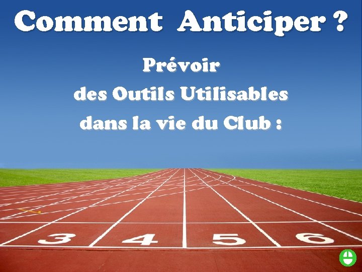 Comment Anticiper ? Prévoir des Outils Utilisables dans la vie du Club : 