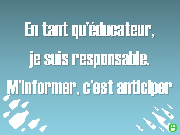 En tant qu’éducateur, je suis responsable. M’informer, c’est anticiper 