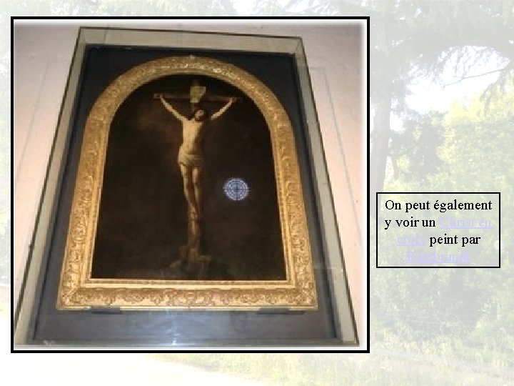 On peut également y voir un Christ en croix peint par Rembrandt 