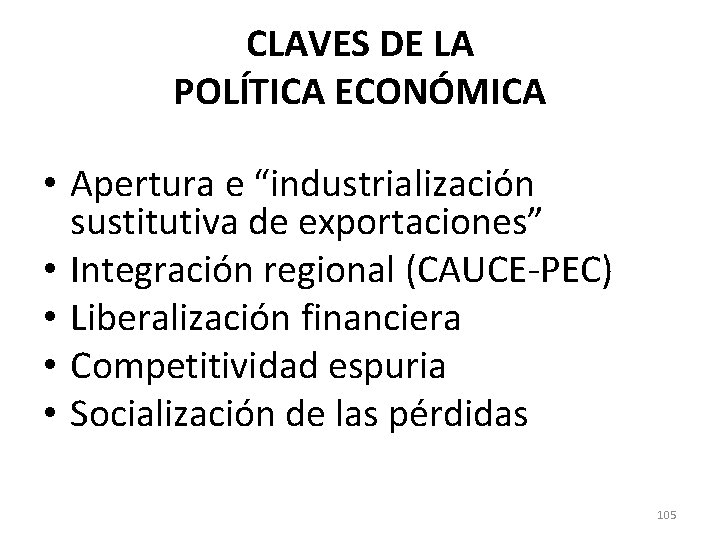 CLAVES DE LA POLÍTICA ECONÓMICA • Apertura e “industrialización sustitutiva de exportaciones” • Integración CLAVES DE LA POLÍTICA ECONÓMICA • Apertura e “industrialización sustitutiva de exportaciones” • Integración