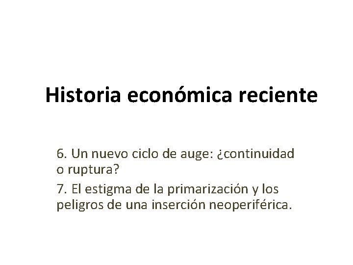Historia económica reciente 6. Un nuevo ciclo de auge: ¿continuidad o ruptura? 7. El Historia económica reciente 6. Un nuevo ciclo de auge: ¿continuidad o ruptura? 7. El