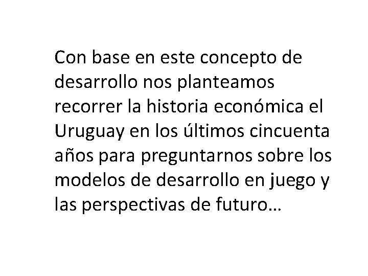 Con base en este concepto de desarrollo nos planteamos recorrer la historia económica el Con base en este concepto de desarrollo nos planteamos recorrer la historia económica el