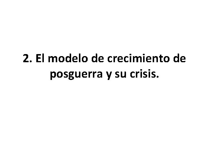 2. El modelo de crecimiento de posguerra y su crisis. 2. El modelo de crecimiento de posguerra y su crisis.