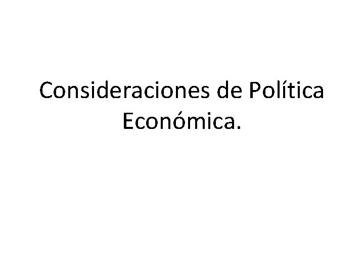 Consideraciones de Política Económica. Consideraciones de Política Económica.