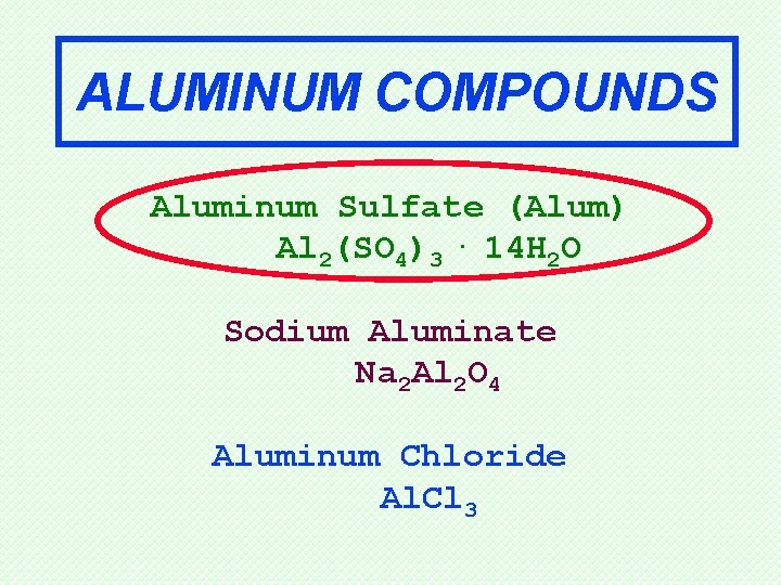 ALUMINUM COMPOUNDS Aluminum Sulfate (Alum) Al 2(SO 4)3. 14 H 2 O Sodium Aluminate