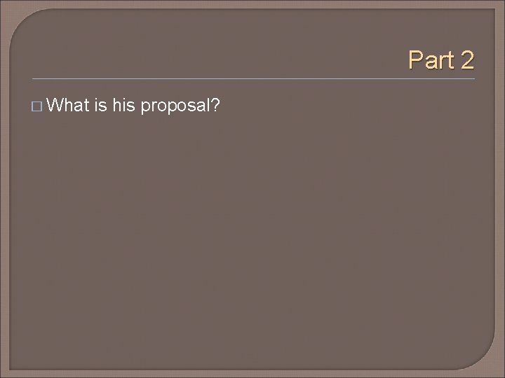 Part 2 � What is his proposal? 