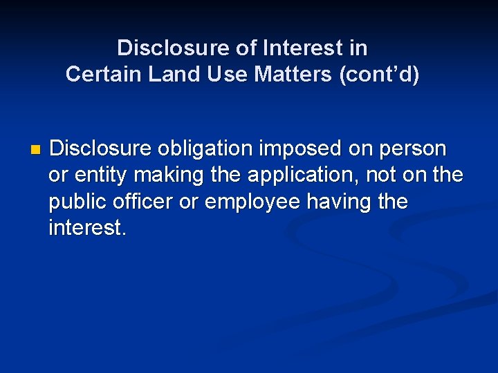 Disclosure of Interest in Certain Land Use Matters (cont’d) n Disclosure obligation imposed on