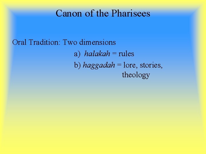 Canon of the Pharisees Oral Tradition: Two dimensions a) halakah = rules b) haggadah