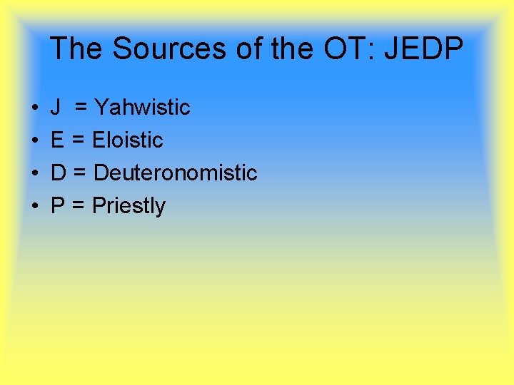 The Sources of the OT: JEDP • • J = Yahwistic E = Eloistic