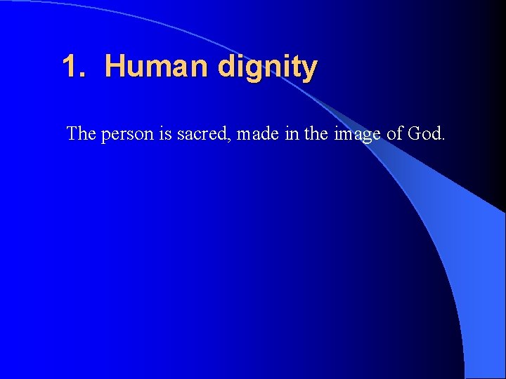 1. Human dignity The person is sacred, made in the image of God. 