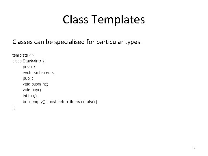 Class Templates Classes can be specialised for particular types. template <> class Stack<int> {