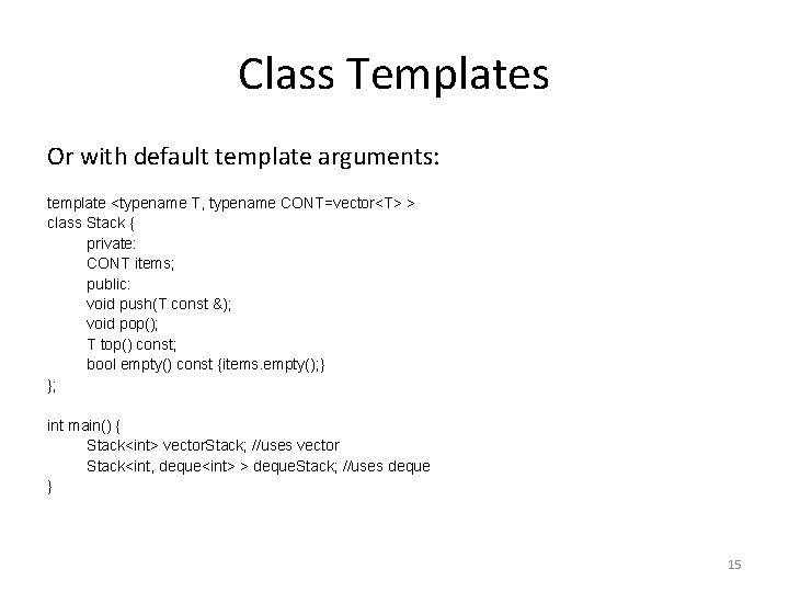 Class Templates Or with default template arguments: template <typename T, typename CONT=vector<T> > class