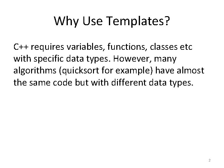 Why Use Templates? C++ requires variables, functions, classes etc with specific data types. However,