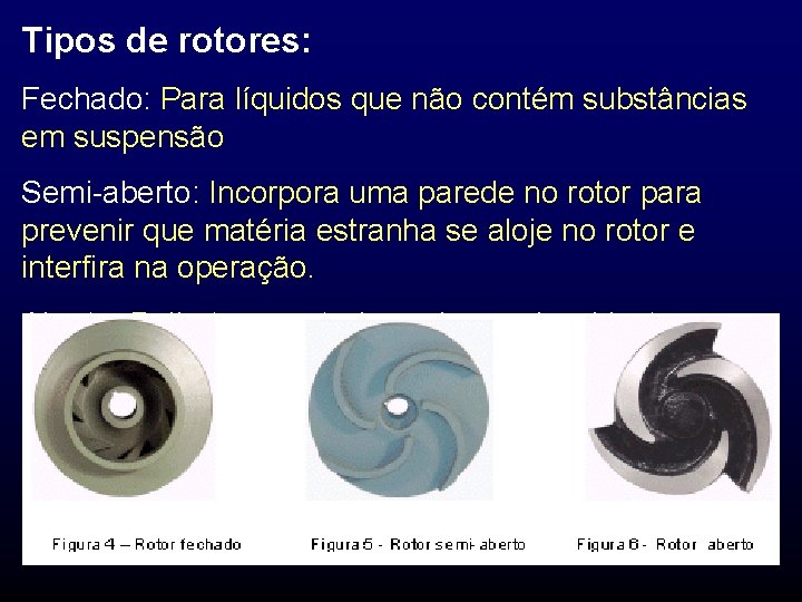 Tipos de rotores: Fechado: Para líquidos que não contém substâncias em suspensão Semi-aberto: Incorpora